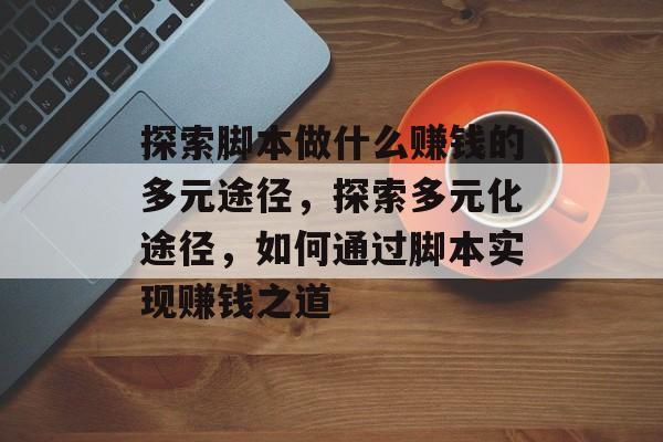 探索脚本做什么赚钱的多元途径,探索多元化途径,如何通过脚本实现赚钱之道 探索脚本做什么赚钱的多元途径,探索多元化途径,如何通过脚本实现赚钱之道