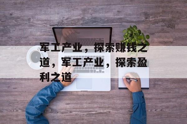 军工产业,探索赚钱之道,军工产业,探索盈利之道 军工产业,探索赚钱之道,军工产业,探索盈利之道