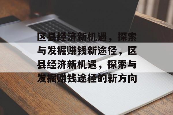 区县经济新机遇,探索与发掘赚钱新途径,区县经济新机遇,探索与发掘赚钱途径的新方向 区县经济新机遇,探索与发掘赚钱新途径,区县经济新机遇,探索与发掘赚钱途径的新方向