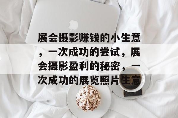 展会摄影赚钱的小生意,一次成功的尝试,展会摄影盈利的秘密,一次成功的展览照片生意 展会摄影赚钱的小生意,一次成功的尝试,展会摄影盈利的秘密,一次成功的展览照片生意