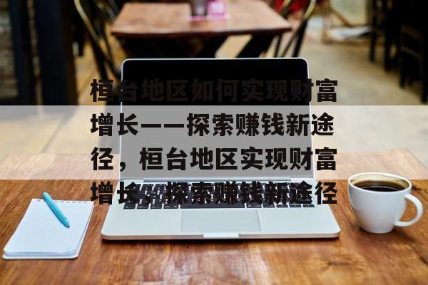 桓台地区如何实现财富增长——探索赚钱新途径,桓台地区实现财富增长,探索赚钱新途径 桓台地区如何实现财富增长——探索赚钱新途径,桓台地区实现财富增长,探索赚钱新途径