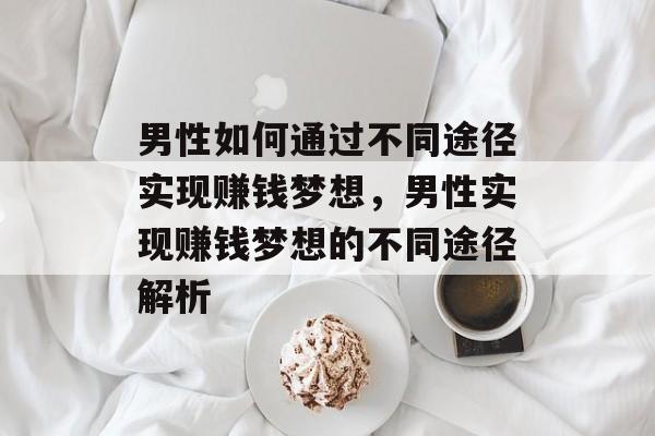男性如何通过不同途径实现赚钱梦想,男性实现赚钱梦想的不同途径解析 男性如何通过不同途径实现赚钱梦想,男性实现赚钱梦想的不同途径解析