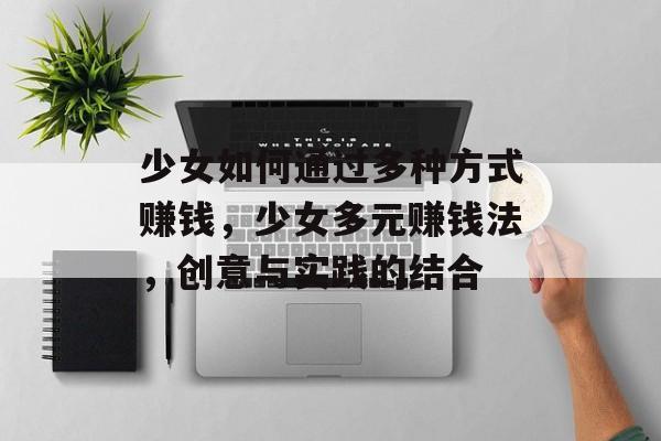 少女如何通过多种方式赚钱,少女多元赚钱法,创意与实践的结合 少女如何通过多种方式赚钱,少女多元赚钱法,创意与实践的结合
