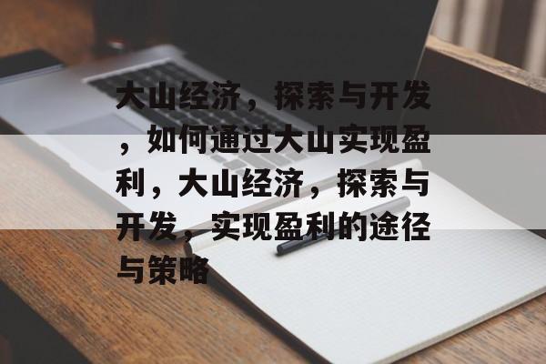 大山经济，探索与开发，如何通过大山实现盈利，大山经济，探索与开发，实现盈利的途径与策略