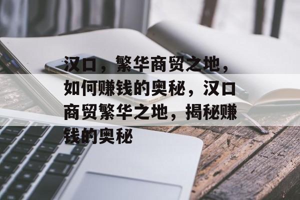 汉口，繁华商贸之地，如何赚钱的奥秘，汉口商贸繁华之地，揭秘赚钱的奥秘