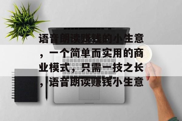 语音朗读赚钱的小生意,一个简单而实用的商业模式,只需一技之长,语音朗读赚钱小生意 语音朗读赚钱的小生意,一个简单而实用的商业模式,只需一技之长,语音朗读赚钱小生意