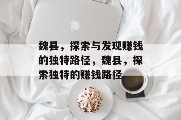魏县,探索与发现赚钱的独特路径,魏县,探索独特的赚钱路径 魏县,探索与发现赚钱的独特路径,魏县,探索独特的赚钱路径