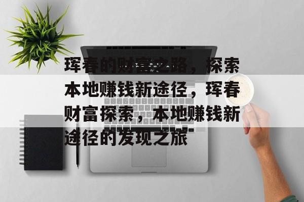 珲春的财富之路,探索本地赚钱新途径,珲春财富探索,本地赚钱新途径的发现之旅 珲春的财富之路,探索本地赚钱新途径,珲春财富探索,本地赚钱新途径的发现之旅
