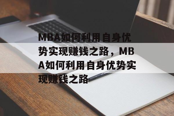 MBA如何利用自身优势实现赚钱之路,MBA如何利用自身优势实现赚钱之路 MBA如何利用自身优势实现赚钱之路,MBA如何利用自身优势实现赚钱之路
