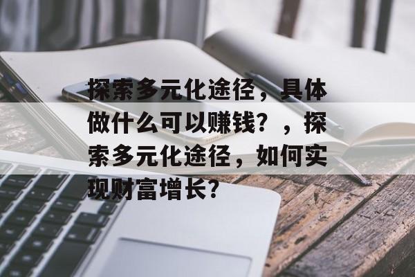 探索多元化途径,具体做什么可以赚钱?,探索多元化途径,如何实现财富增长? 探索多元化途径,具体做什么可以赚钱?,探索多元化途径,如何实现财富增长?