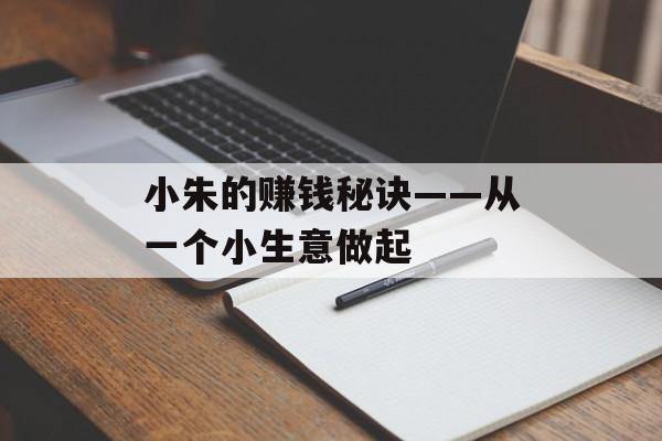 小朱的赚钱秘诀——从一个小生意做起 小朱的赚钱秘诀——从一个小生意做起