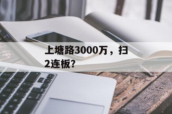 上塘路3000万,扫2连板? 上塘路3000万,扫2连板?