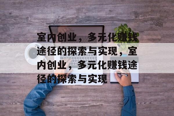 室内创业,多元化赚钱途径的探索与实现,室内创业,多元化赚钱途径的探索与实现 室内创业,多元化赚钱途径的探索与实现,室内创业,多元化赚钱途径的探索与实现