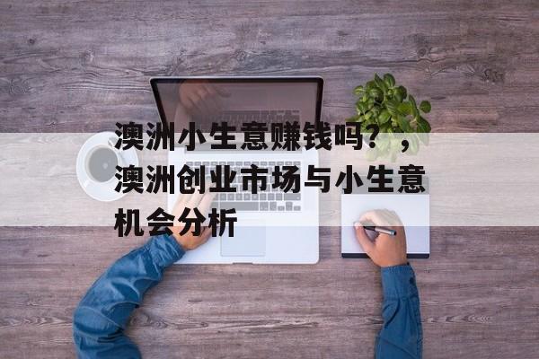澳洲小生意赚钱吗?,澳洲创业市场与小生意机会分析 澳洲小生意赚钱吗?,澳洲创业市场与小生意机会分析