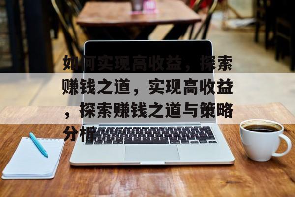 如何实现高收益，探索赚钱之道，实现高收益，探索赚钱之道与策略分析