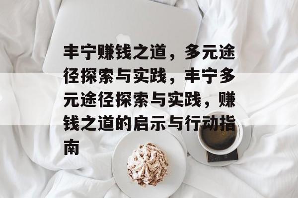 丰宁赚钱之道，多元途径探索与实践，丰宁多元途径探索与实践，赚钱之道的启示与行动指南