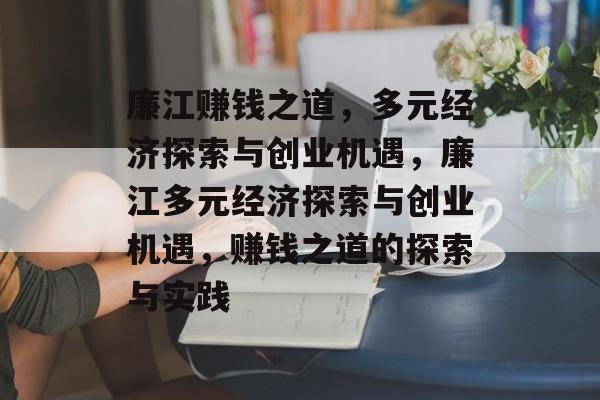 廉江赚钱之道,多元经济探索与创业机遇,廉江多元经济探索与创业机遇,赚钱之道的探索与实践 廉江赚钱之道,多元经济探索与创业机遇,廉江多元经济探索与创业机遇,赚钱之道的探索与实践