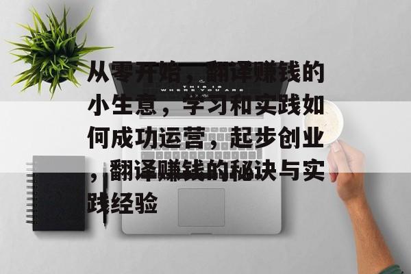从零开始,翻译赚钱的小生意,学习和实践如何成功运营,起步创业,翻译赚钱的秘诀与实践经验 从零开始,翻译赚钱的小生意,学习和实践如何成功运营,起步创业,翻译赚钱的秘诀与实践经验