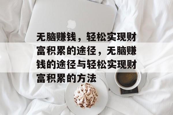 无脑赚钱,轻松实现财富积累的途径,无脑赚钱的途径与轻松实现财富积累的方法 无脑赚钱,轻松实现财富积累的途径,无脑赚钱的途径与轻松实现财富积累的方法