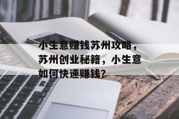 小生意赚钱苏州攻略,苏州创业秘籍,小生意如何快速赚钱? 小生意赚钱苏州攻略,苏州创业秘籍,小生意如何快速赚钱?