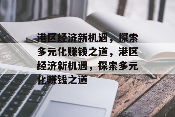 港区经济新机遇,探索多元化赚钱之道,港区经济新机遇,探索多元化赚钱之道 港区经济新机遇,探索多元化赚钱之道,港区经济新机遇,探索多元化赚钱之道