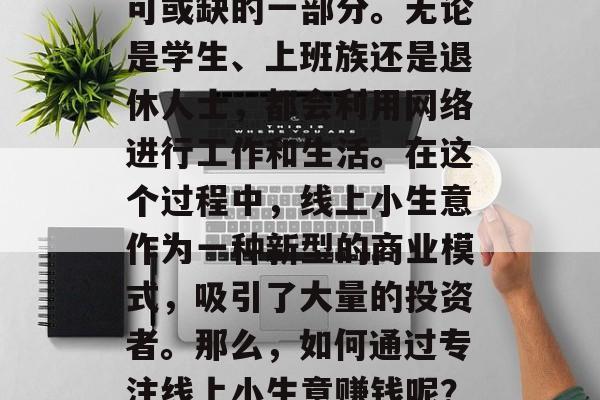 在现代社会中,网络已经成为了人们生活中不可或缺的一部分。无论是学生、上班族还是退休人士,都会利用网络进行工作和生活。在这个过程中,线上小生意作为一种新型的商业模式,吸引了大量的投资者。那么,如何通过专注线上小生意赚钱呢?,探讨在线小生意,成功的盈利策略 在现代社会中,网络已经成为了人们生活中不可或缺的一部分。无论是学生、上班族还是退休人士,都会利用网络进行工作和生活。在这个过程中,线上小生意作为一种新型的商业模式,吸引了大量的投资者。那么,如何通过专注线上小生意赚钱呢?,探讨在线小生意,成功的盈利策略