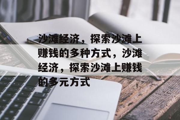 沙滩经济,探索沙滩上赚钱的多种方式,沙滩经济,探索沙滩上赚钱的多元方式 沙滩经济,探索沙滩上赚钱的多种方式,沙滩经济,探索沙滩上赚钱的多元方式