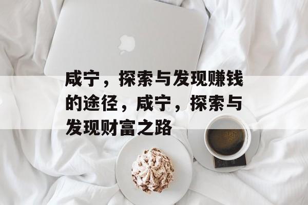 咸宁,探索与发现赚钱的途径,咸宁,探索与发现财富之路 咸宁,探索与发现赚钱的途径,咸宁,探索与发现财富之路