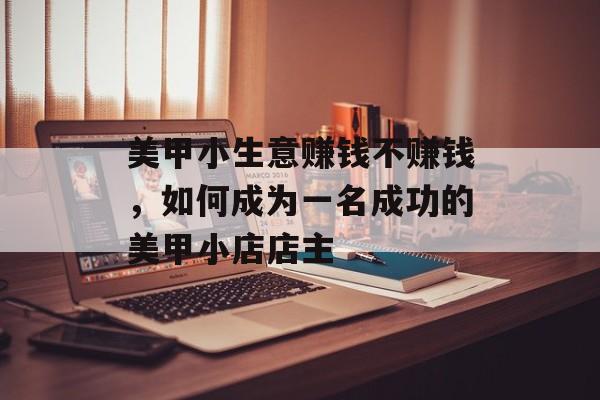 美甲小生意赚钱不赚钱，如何成为一名成功的美甲小店店主