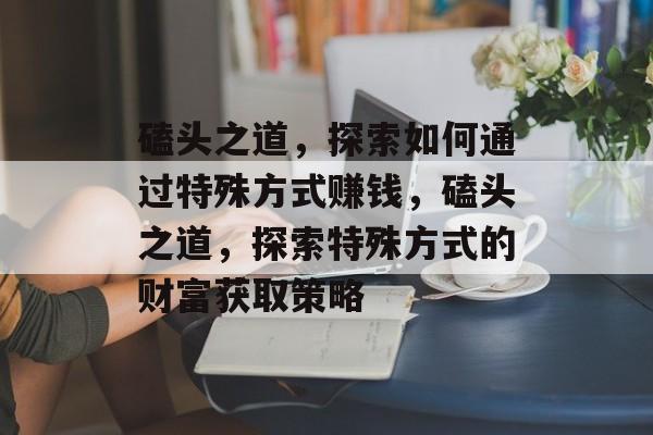 磕头之道，探索如何通过特殊方式赚钱，磕头之道，探索特殊方式的财富获取策略