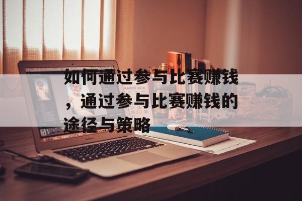 如何通过参与比赛赚钱,通过参与比赛赚钱的途径与策略 如何通过参与比赛赚钱,通过参与比赛赚钱的途径与策略