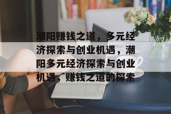 潮阳赚钱之道，多元经济探索与创业机遇，潮阳多元经济探索与创业机遇，赚钱之道的探索
