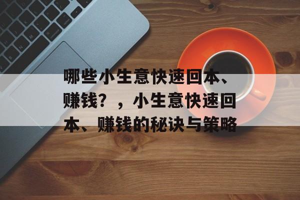 哪些小生意快速回本、赚钱？，小生意快速回本、赚钱的秘诀与策略