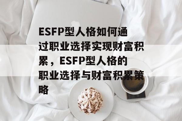 ESFP型人格如何通过职业选择实现财富积累,ESFP型人格的职业选择与财富积累策略 ESFP型人格如何通过职业选择实现财富积累,ESFP型人格的职业选择与财富积累策略