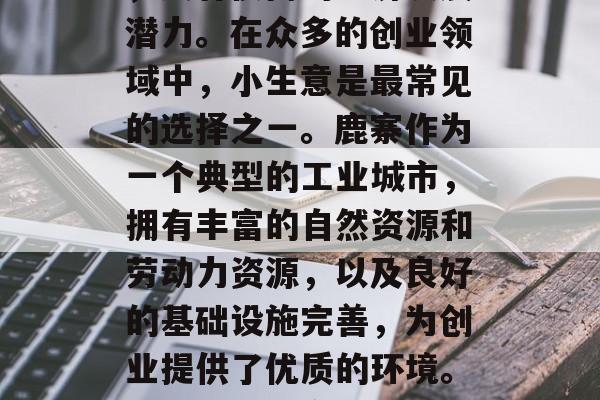 鹿寨小生意，鹿寨镇是我县重要的经济区之一，具有很高的经济发展潜力。在众多的创业领域中，小生意是最常见的选择之一。鹿寨作为一个典型的工业城市，拥有丰富的自然资源和劳动力资源，以及良好的基础设施完善，为创业提供了优质的环境。，鹿寨小生意，丰富的地理位置与优质投资环境