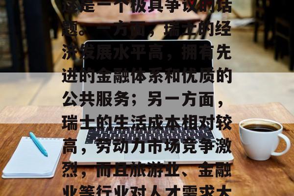 瑞士做小生意赚钱吗?这是一个极具争议的话题。一方面,瑞士的经济发展水平高,拥有先进的金融体系和优质的公共服务;另一方面,瑞士的生活成本相对较高,劳动力市场竞争激烈,而且旅游业、金融业等行业对人才需求大。 瑞士做小生意赚钱吗?这是一个极具争议的话题。一方面,瑞士的经济发展水平高,拥有先进的金融体系和优质的公共服务;另一方面,瑞士的生活成本相对较高,劳动力市场竞争激烈,而且旅游业、金融业等行业对人才需求大。
