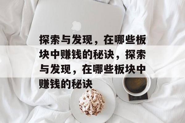 探索与发现,在哪些板块中赚钱的秘诀,探索与发现,在哪些板块中赚钱的秘诀 探索与发现,在哪些板块中赚钱的秘诀,探索与发现,在哪些板块中赚钱的秘诀