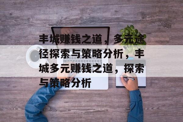 丰城赚钱之道,多元途径探索与策略分析,丰城多元赚钱之道,探索与策略分析 丰城赚钱之道,多元途径探索与策略分析,丰城多元赚钱之道,探索与策略分析