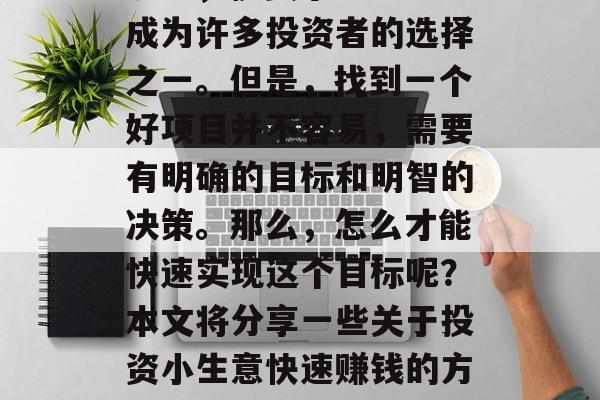 投资小生意如何快速赚钱——在当前的社会环境下，投资小生意已经成为许多投资者的选择之一。但是，找到一个好项目并不容易，需要有明确的目标和明智的决策。那么，怎么才能快速实现这个目标呢？本文将分享一些关于投资小生意快速赚钱的方法。，3个关键步骤，寻找、策划和执行小生意投资策略