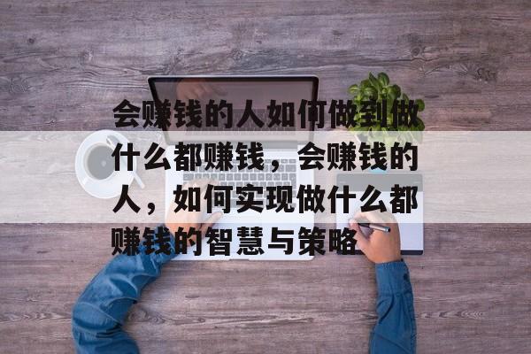 会赚钱的人如何做到做什么都赚钱,会赚钱的人,如何实现做什么都赚钱的智慧与策略 会赚钱的人如何做到做什么都赚钱,会赚钱的人,如何实现做什么都赚钱的智慧与策略