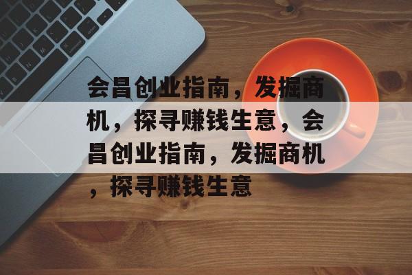 会昌创业指南,发掘商机,探寻赚钱生意,会昌创业指南,发掘商机,探寻赚钱生意 会昌创业指南,发掘商机,探寻赚钱生意,会昌创业指南,发掘商机,探寻赚钱生意
