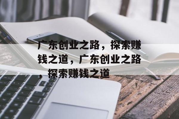 广东创业之路，探索赚钱之道，广东创业之路，探索赚钱之道