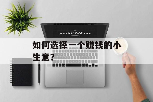 如何选择一个赚钱的小生意？