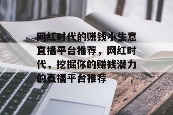 网红时代的赚钱小生意直播平台推荐，网红时代，挖掘你的赚钱潜力的直播平台推荐