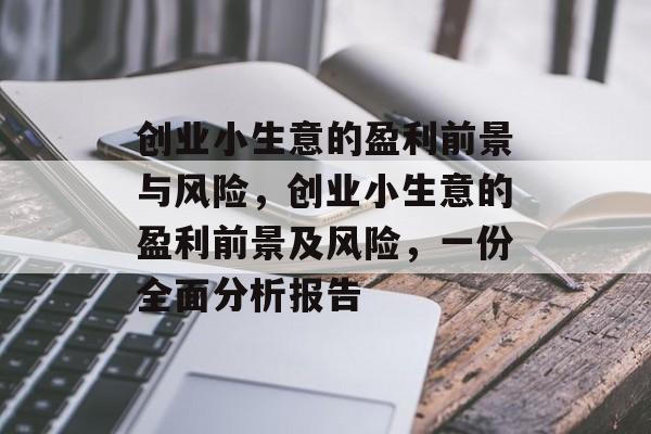 创业小生意的盈利前景与风险,创业小生意的盈利前景及风险,一份全面分析报告 创业小生意的盈利前景与风险,创业小生意的盈利前景及风险,一份全面分析报告
