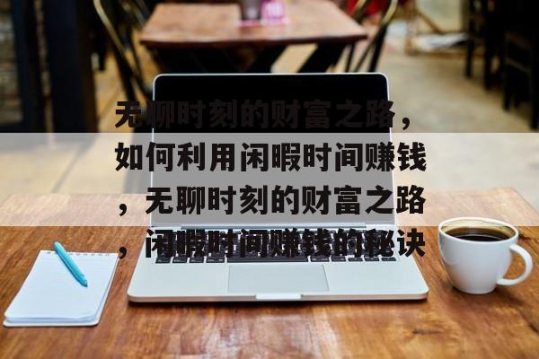 无聊时刻的财富之路，如何利用闲暇时间赚钱，无聊时刻的财富之路，闲暇时间赚钱的秘诀