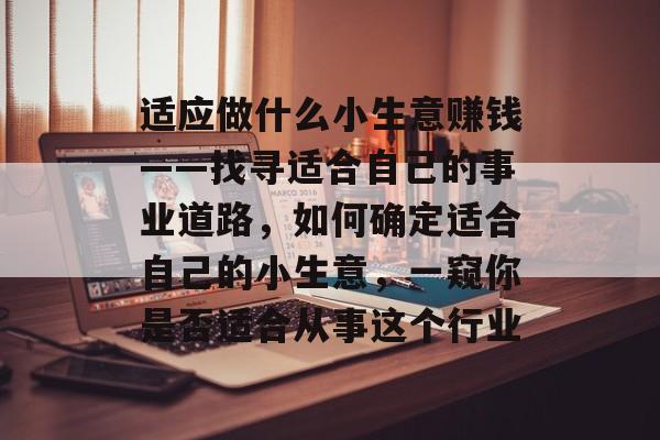 适应做什么小生意赚钱——找寻适合自己的事业道路，如何确定适合自己的小生意，一窥你是否适合从事这个行业