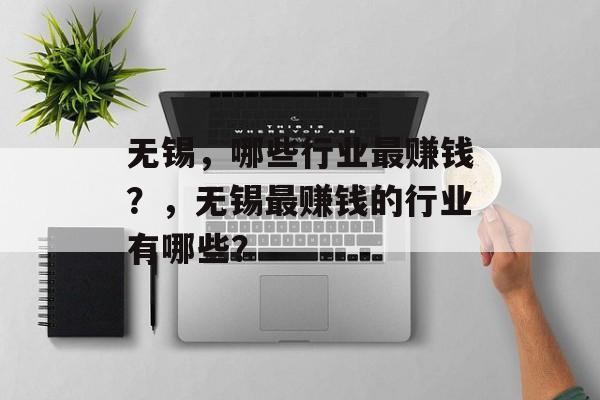 无锡，哪些行业最赚钱？，无锡最赚钱的行业有哪些？