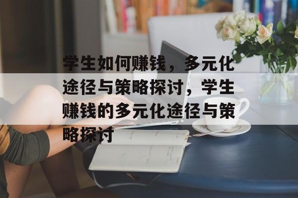 学生如何赚钱,多元化途径与策略探讨,学生赚钱的多元化途径与策略探讨 学生如何赚钱,多元化途径与策略探讨,学生赚钱的多元化途径与策略探讨