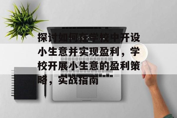 探讨如何在学校中开设小生意并实现盈利,学校开展小生意的盈利策略,实战指南 探讨如何在学校中开设小生意并实现盈利,学校开展小生意的盈利策略,实战指南